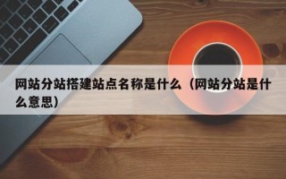 威海网站分站搭建站点名称是什么（网站分站是什么意思）