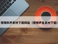 威海视频拟声素材下载网站（视频声音素材下载）