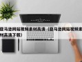 威海亚马逊网站视频素材高清（亚马逊网站视频素材高清下载）