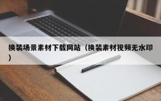 威海换装场景素材下载网站（换装素材视频无水印）
