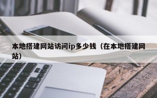 威海本地搭建网站访问ip多少钱（在本地搭建网站）
