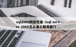 威海sql2008网站搭建（sql server 2008怎么建立服务器?）