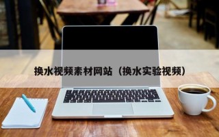 威海换水视频素材网站（换水实验视频）