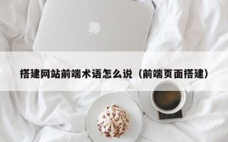 威海搭建网站前端术语怎么说（前端页面搭建）