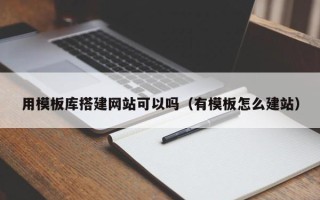 威海用模板库搭建网站可以吗（有模板怎么建站）