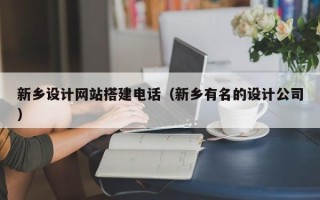 威海新乡设计网站搭建电话（新乡有名的设计公司）