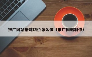 威海推广网站搭建均价怎么做（推广网站制作）