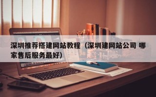 威海深圳推荐搭建网站教程（深圳建网站公司 哪家售后服务最好）