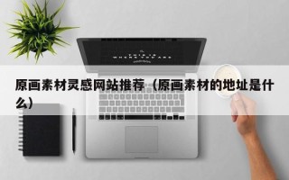 威海原画素材灵感网站推荐（原画素材的地址是什么）