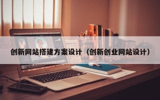 威海创新网站搭建方案设计（创新创业网站设计）